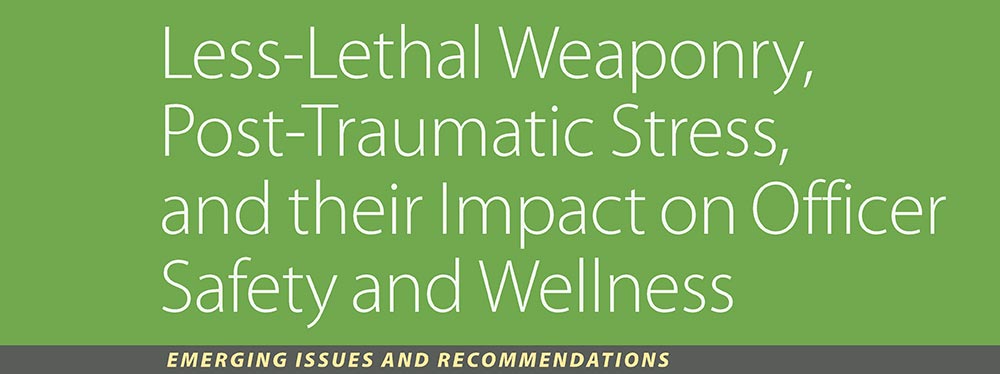 Less-Lethal  Weaponry, Post-Traumatic Stress, and their Impact on Officer Safety and  Wellness